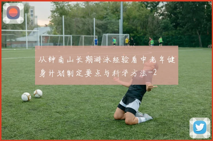 从钟南山长期游泳经验看中老年健身计划制定要点与科学方法