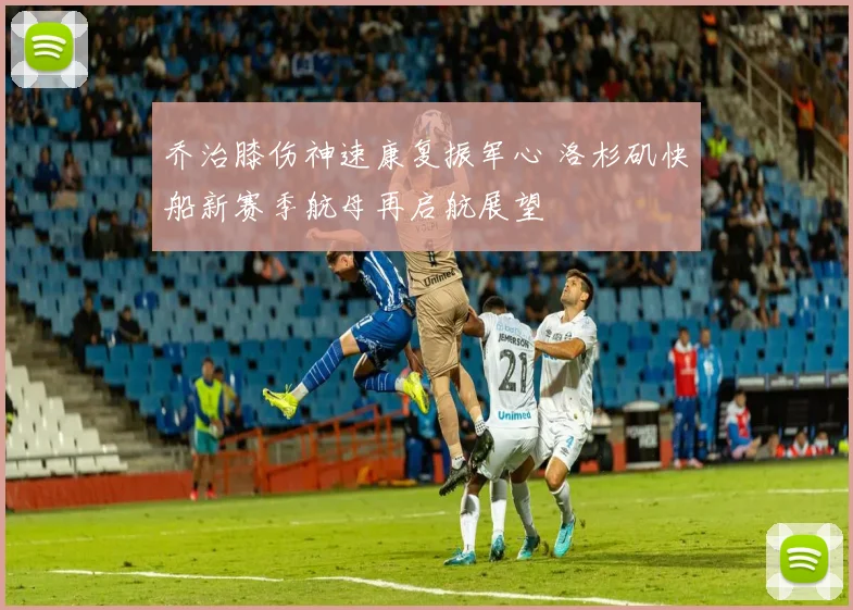 乔治膝伤神速康复振军心 洛杉矶快船新赛季航母再启航展望