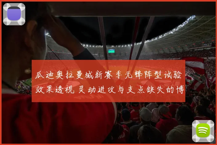 瓜迪奥拉曼城新赛季无锋阵型试验效果透视 灵动进攻与支点缺失的博弈