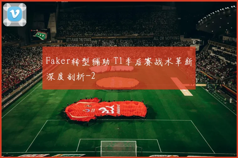 Faker转型辅助 T1季后赛战术革新深度剖析